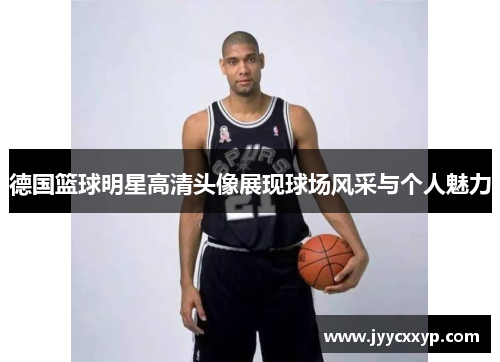 德国篮球明星高清头像展现球场风采与个人魅力