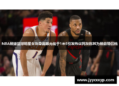NBA最矮篮球明星女友身高曝光低于1米5引发热议网友称其为最萌情侣档