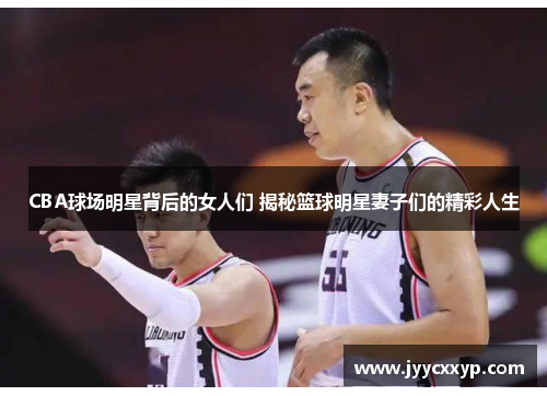 CBA球场明星背后的女人们 揭秘篮球明星妻子们的精彩人生