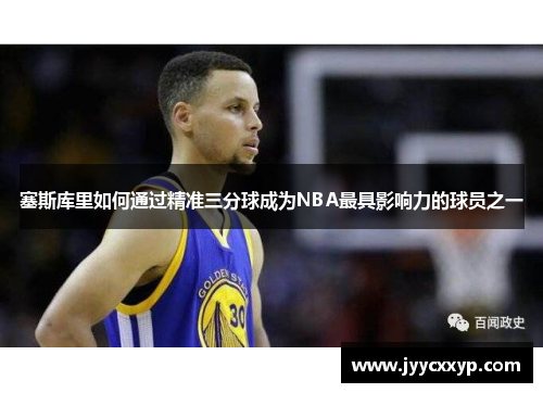 塞斯库里如何通过精准三分球成为NBA最具影响力的球员之一
