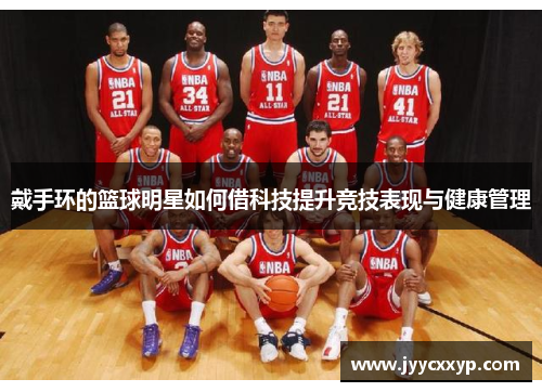 戴手环的篮球明星如何借科技提升竞技表现与健康管理