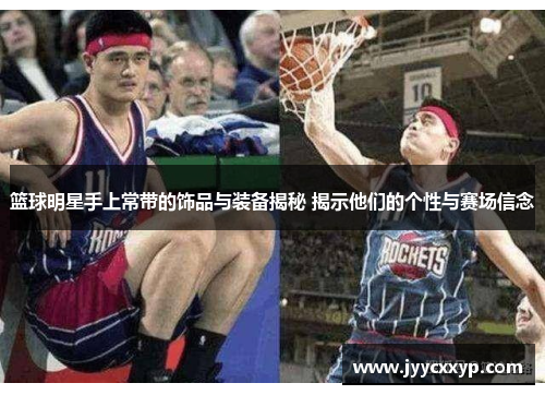 篮球明星手上常带的饰品与装备揭秘 揭示他们的个性与赛场信念