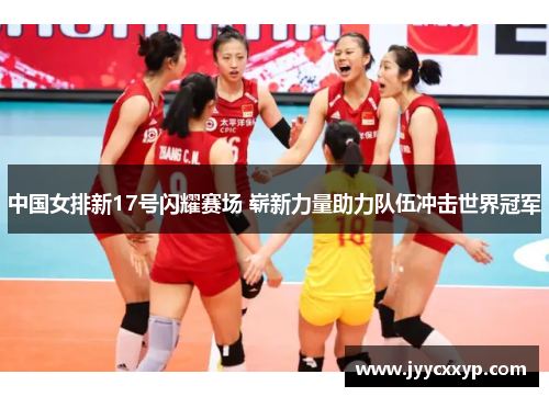 中国女排新17号闪耀赛场 崭新力量助力队伍冲击世界冠军