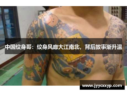中国纹身哥：纹身风靡大江南北，背后故事渐升温