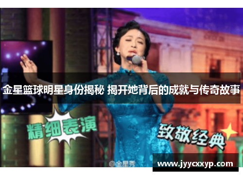 金星篮球明星身份揭秘 揭开她背后的成就与传奇故事